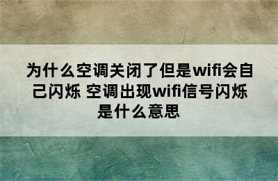 为什么空调关闭了但是wifi会自己闪烁 空调出现wifi信号闪烁是什么意思